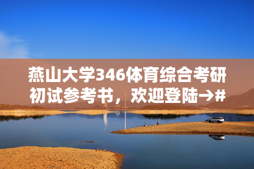 燕山大学346体育综合考研初试参考书，欢迎登陆→#燕山大学#研究生院校