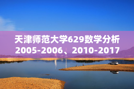 天津师范大学629数学分析2005-2006、2010-2017年考研真题