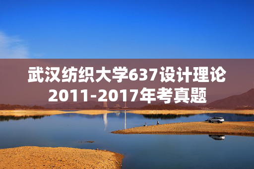 武汉纺织大学637设计理论2011-2017年考真题