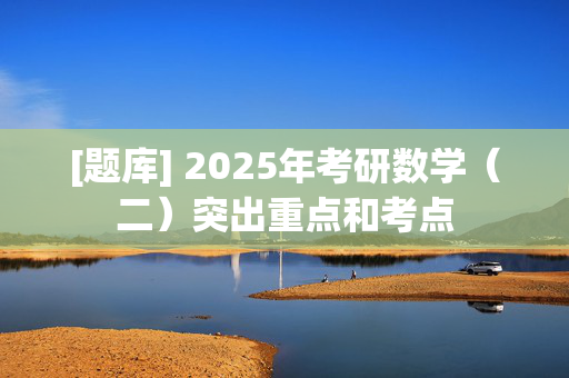 [题库] 2025年考研数学（二）突出重点和考点