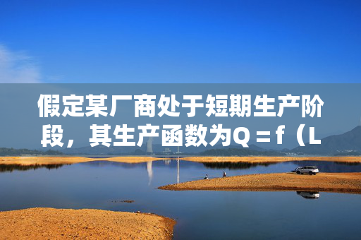 假定某厂商处于短期生产阶段，其生产函数为Q＝f（L，K）＝2KL－0.5L2－0.5K2，且K＝10。