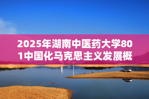 2025年湖南中医药大学801中国化马克思主义发展概论考研资料