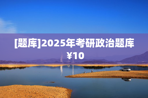 [题库]2025年考研政治题库 ¥10