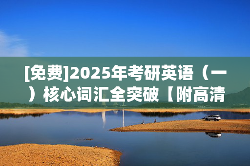 [免费]2025年考研英语（一）核心词汇全突破【附高清视频讲解】（下）