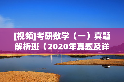 [视频]考研数学（一）真题解析班（2020年真题及详解） ¥19