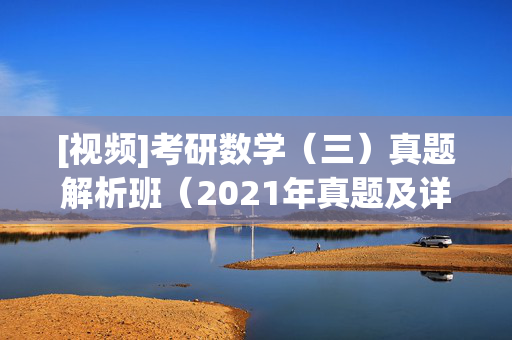 [视频]考研数学（三）真题解析班（2021年真题及详解） ¥19