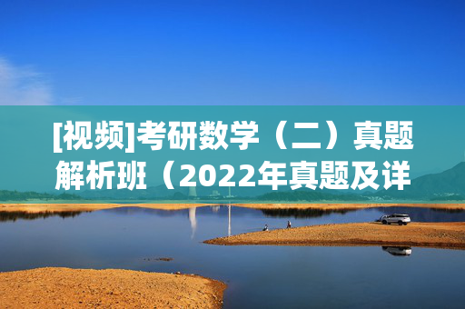 [视频]考研数学（二）真题解析班（2022年真题及详解） ¥19