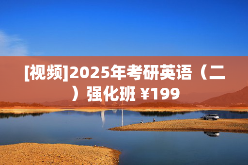 [视频]2025年考研英语（二）强化班 ¥199