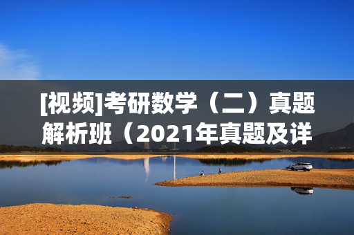 [视频]考研数学（二）真题解析班（2021年真题及详解） ¥19