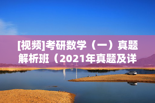 [视频]考研数学（一）真题解析班（2021年真题及详解） ¥19