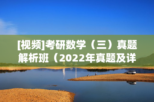 [视频]考研数学（三）真题解析班（2022年真题及详解） ¥19