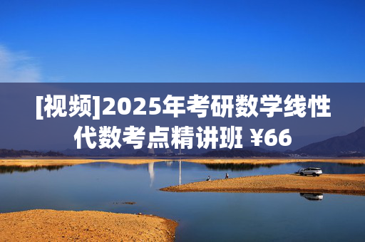 [视频]2025年考研数学线性代数考点精讲班 ¥66