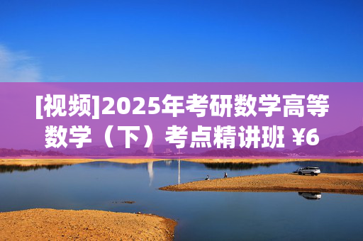 [视频]2025年考研数学高等数学（下）考点精讲班 ¥66