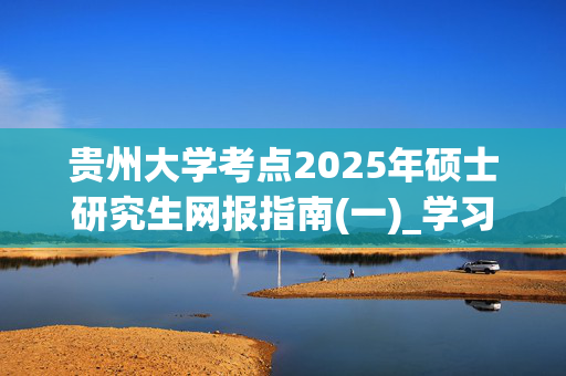 贵州大学考点2025年硕士研究生网报指南(一)_学习网官网