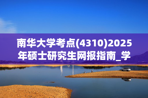 南华大学考点(4310)2025年硕士研究生网报指南_学习网官网