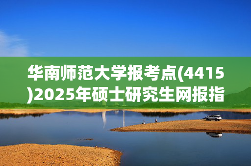 华南师范大学报考点(4415)2025年硕士研究生网报指南_学习网官网