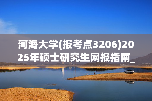 河海大学(报考点3206)2025年硕士研究生网报指南_学习网官网