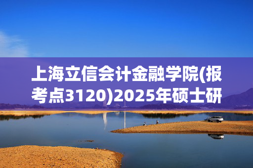 上海立信会计金融学院(报考点3120)2025年硕士研究生网报指南_学习网官网