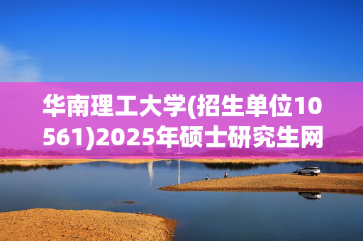 华南理工大学(招生单位10561)2025年硕士研究生网报指南_学习网官网