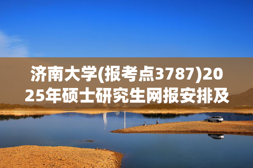 济南大学(报考点3787)2025年硕士研究生网报安排及注意事项_学习网官网