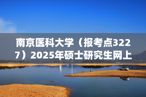 南京医科大学（报考点3227）2025年硕士研究生网上报名指南_学习网官网