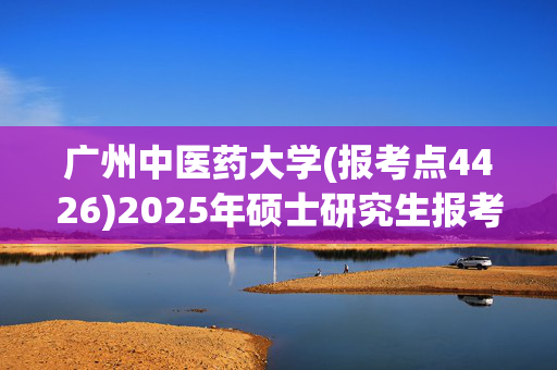 广州中医药大学(报考点4426)2025年硕士研究生报考点指南_学习网官网