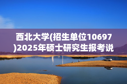 西北大学(招生单位10697)2025年硕士研究生报考说明_学习网官网