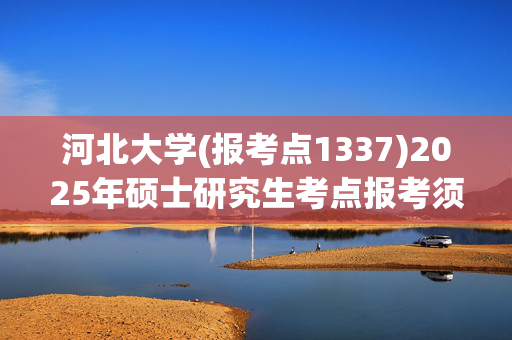 河北大学(报考点1337)2025年硕士研究生考点报考须知_学习网官网