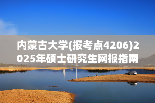 内蒙古大学(报考点4206)2025年硕士研究生网报指南_学习网官网