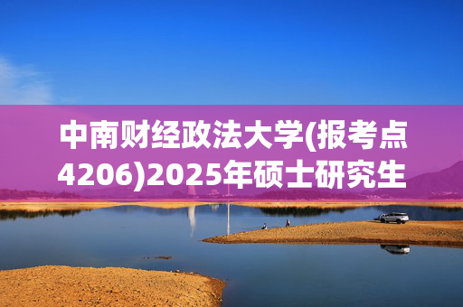 中南财经政法大学(报考点4206)2025年硕士研究生网报须知_学习网官网