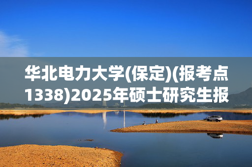 华北电力大学(保定)(报考点1338)2025年硕士研究生报考须知_学习网官网