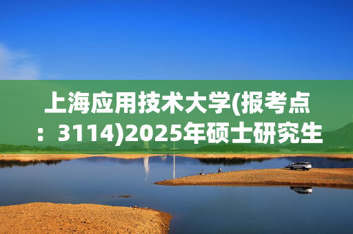 上海应用技术大学(报考点：3114)2025年硕士研究生网上确认指南_学习网官网