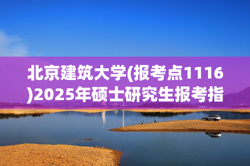 北京建筑大学(报考点1116)2025年硕士研究生报考指南_学习网官网