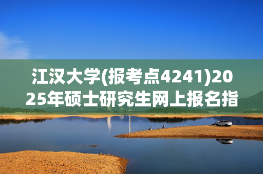 江汉大学(报考点4241)2025年硕士研究生网上报名指南_学习网官网