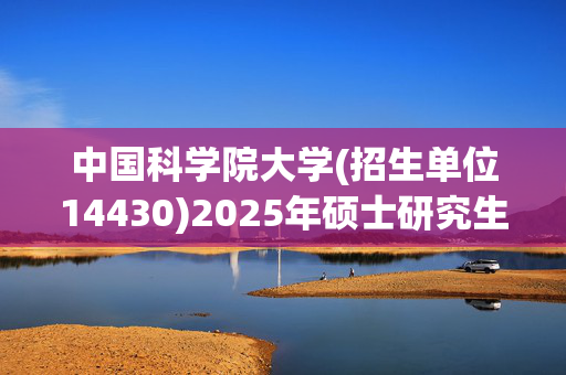 中国科学院大学(招生单位14430)2025年硕士研究生网报指南_学习网官网