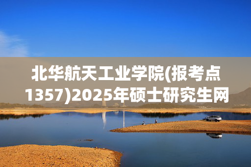 北华航天工业学院(报考点1357)2025年硕士研究生网上报名指南_学习网官网