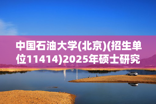 中国石油大学(北京)(招生单位11414)2025年硕士研究生网报指南_学习网官网