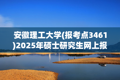 安徽理工大学(报考点3461)2025年硕士研究生网上报名指南_学习网官网