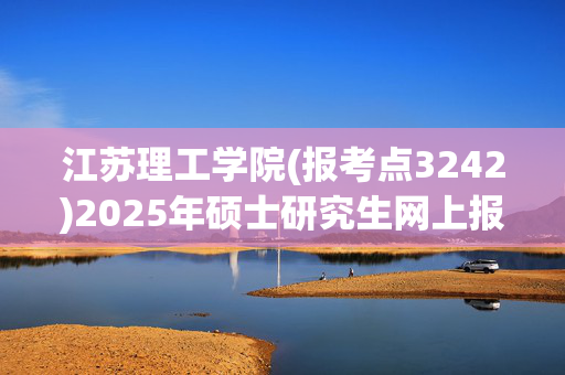 江苏理工学院(报考点3242)2025年硕士研究生网上报名指南_学习网官网