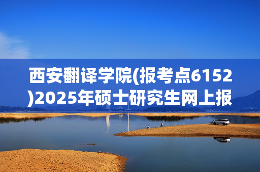 西安翻译学院(报考点6152)2025年硕士研究生网上报名指南_学习网官网