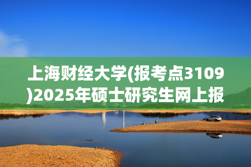 上海财经大学(报考点3109)2025年硕士研究生网上报名指南_学习网官网