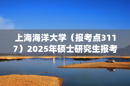 上海海洋大学（报考点3117）2025年硕士研究生报考点指南_学习网官网