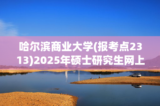 哈尔滨商业大学(报考点2313)2025年硕士研究生网上报名指南_学习网官网