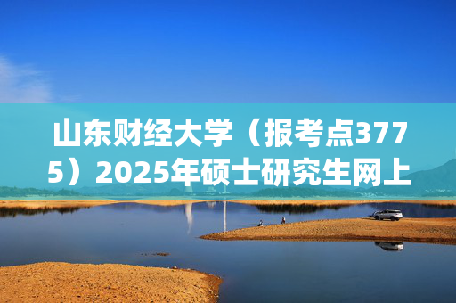 山东财经大学（报考点3775）2025年硕士研究生网上报名指南_学习网官网