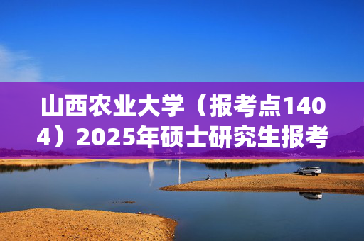 山西农业大学（报考点1404）2025年硕士研究生报考点指南_学习网官网