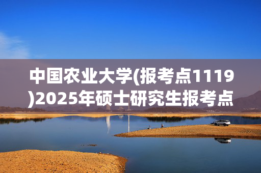 中国农业大学(报考点1119)2025年硕士研究生报考点指南_学习网官网