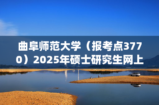 曲阜师范大学（报考点3770）2025年硕士研究生网上报名安排及注意事项_学习网官网