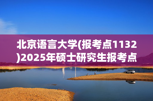 北京语言大学(报考点1132)2025年硕士研究生报考点指南_学习网官网