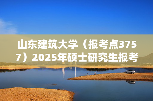 山东建筑大学（报考点3757）2025年硕士研究生报考点指南_学习网官网