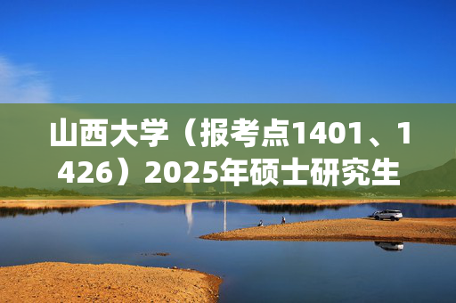 山西大学（报考点1401、1426）2025年硕士研究生报考点指南_学习网官网